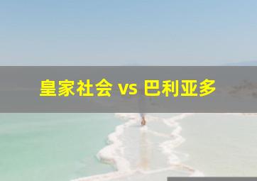 皇家社会 vs 巴利亚多